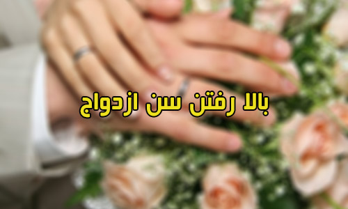 جستارهايي درباره علل افزايش سن ازدواج